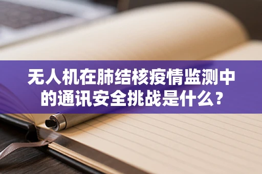 无人机在肺结核疫情监测中的通讯安全挑战是什么？