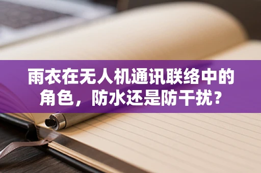 雨衣在无人机通讯联络中的角色，防水还是防干扰？