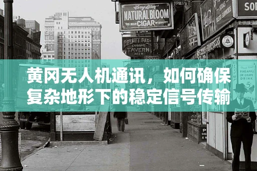 黄冈无人机通讯，如何确保复杂地形下的稳定信号传输？