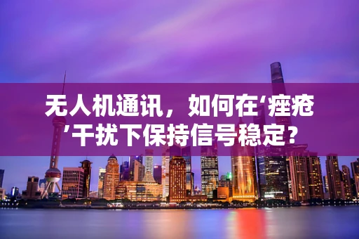 无人机通讯，如何在‘痤疮’干扰下保持信号稳定？