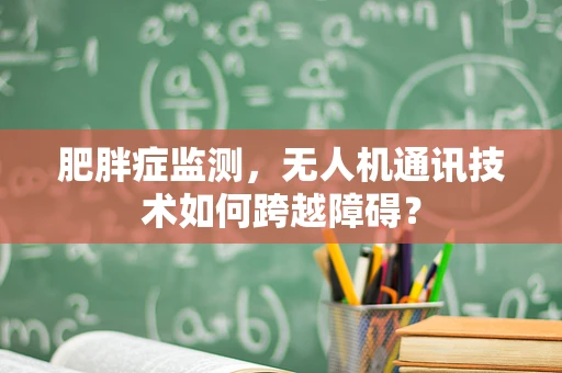 肥胖症监测，无人机通讯技术如何跨越障碍？