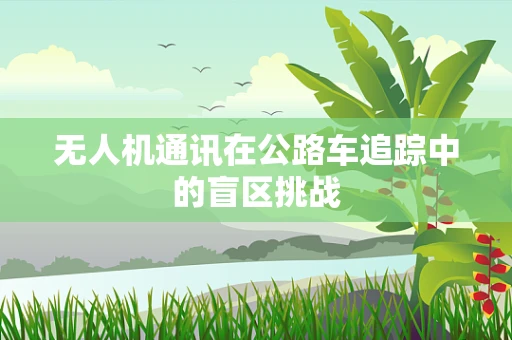 无人机通讯在公路车追踪中的盲区挑战