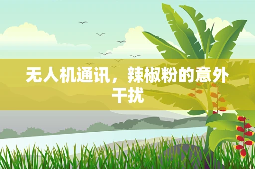 无人机通讯，辣椒粉的意外干扰