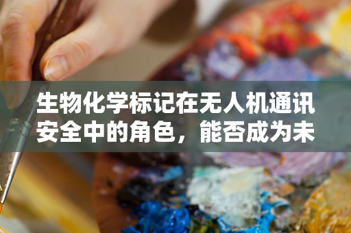 生物化学标记在无人机通讯安全中的角色，能否成为未来防干扰的‘隐形盾牌’？