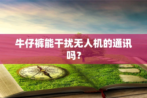 牛仔裤能干扰无人机的通讯吗？