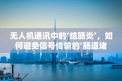 无人机通讯中的‘结肠炎’，如何避免信号传输的‘肠道堵塞’？