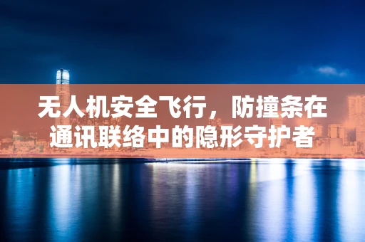 无人机安全飞行，防撞条在通讯联络中的隐形守护者
