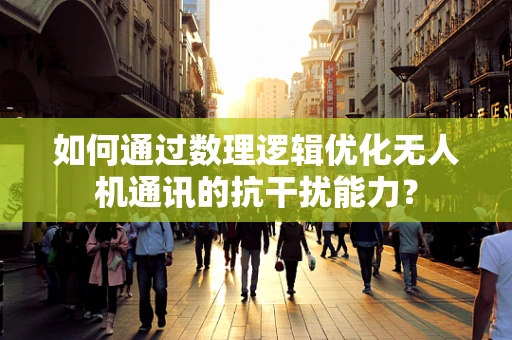如何通过数理逻辑优化无人机通讯的抗干扰能力？