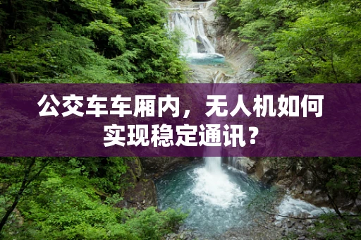 公交车车厢内，无人机如何实现稳定通讯？