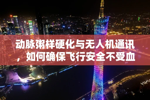 动脉粥样硬化与无人机通讯，如何确保飞行安全不受血管堵塞影响？