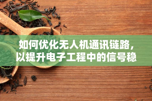 如何优化无人机通讯链路，以提升电子工程中的信号稳定性和传输效率？