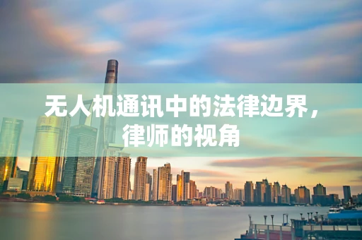 无人机通讯中的法律边界，律师的视角