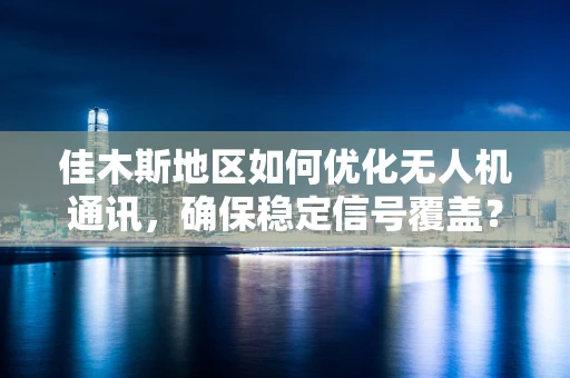 佳木斯地区如何优化无人机通讯，确保稳定信号覆盖？