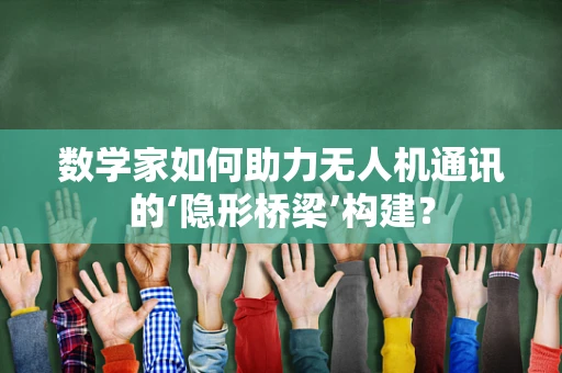 数学家如何助力无人机通讯的‘隐形桥梁’构建？