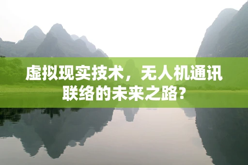 虚拟现实技术，无人机通讯联络的未来之路？
