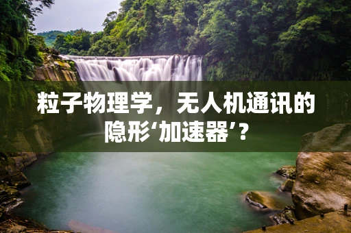 粒子物理学，无人机通讯的隐形‘加速器’？