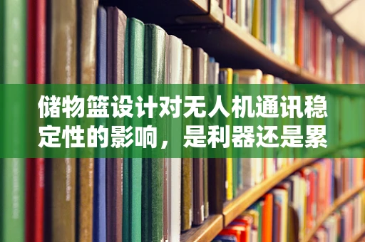 储物篮设计对无人机通讯稳定性的影响，是利器还是累赘？