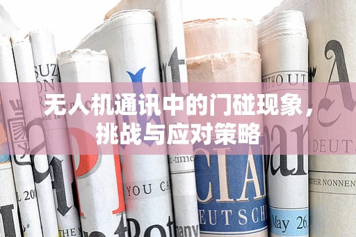 无人机通讯中的门碰现象，挑战与应对策略