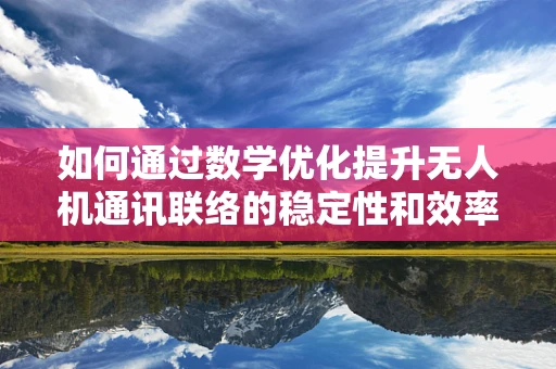 如何通过数学优化提升无人机通讯联络的稳定性和效率？