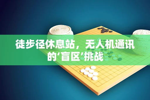 徒步径休息站，无人机通讯的‘盲区’挑战