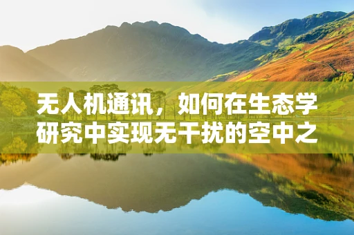 无人机通讯，如何在生态学研究中实现无干扰的空中之眼？