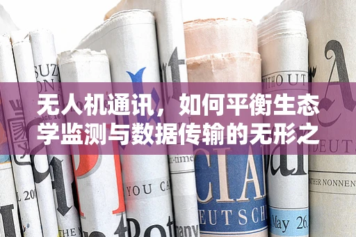 无人机通讯，如何平衡生态学监测与数据传输的无形之手？