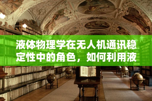 液体物理学在无人机通讯稳定性中的角色，如何利用液体的特殊性质优化信号传输？