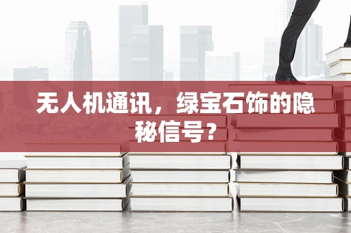 无人机通讯，绿宝石饰的隐秘信号？