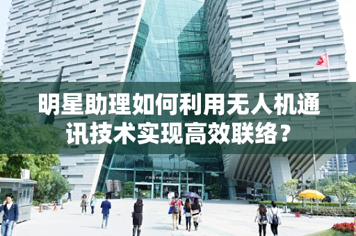 明星助理如何利用无人机通讯技术实现高效联络？