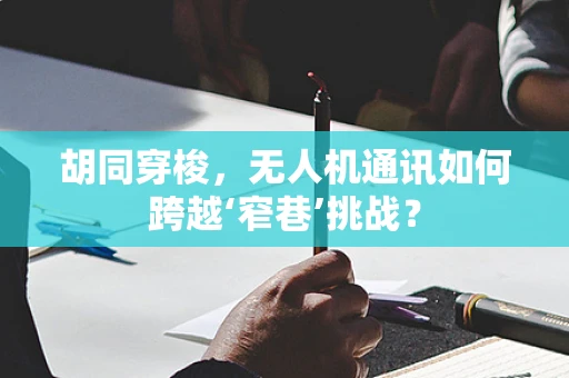 胡同穿梭，无人机通讯如何跨越‘窄巷’挑战？