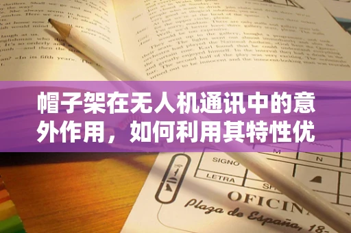 帽子架在无人机通讯中的意外作用，如何利用其特性优化信号传输？