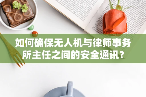 如何确保无人机与律师事务所主任之间的安全通讯？
