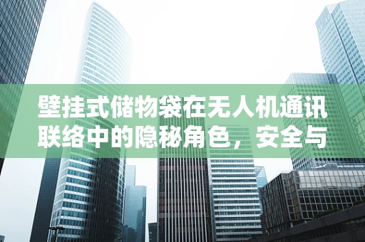 壁挂式储物袋在无人机通讯联络中的隐秘角色，安全与效率的双重保障？