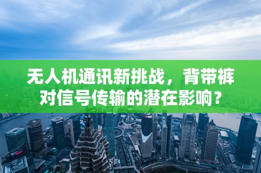 无人机通讯新挑战，背带裤对信号传输的潜在影响？