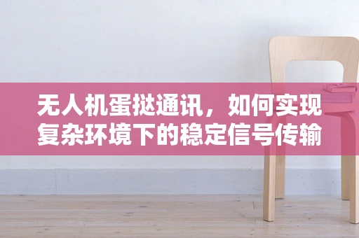 无人机蛋挞通讯，如何实现复杂环境下的稳定信号传输？