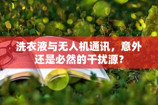 洗衣液与无人机通讯，意外还是必然的干扰源？