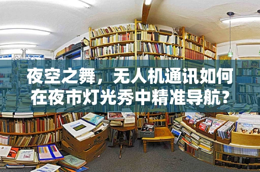 夜空之舞，无人机通讯如何在夜市灯光秀中精准导航？
