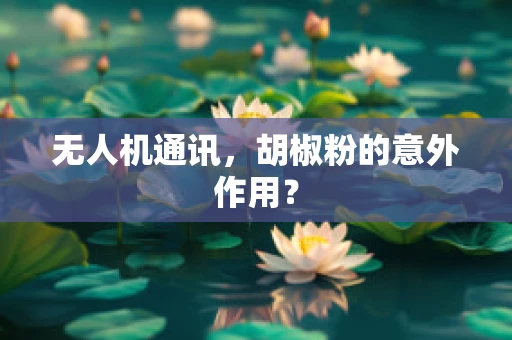 无人机通讯，胡椒粉的意外作用？