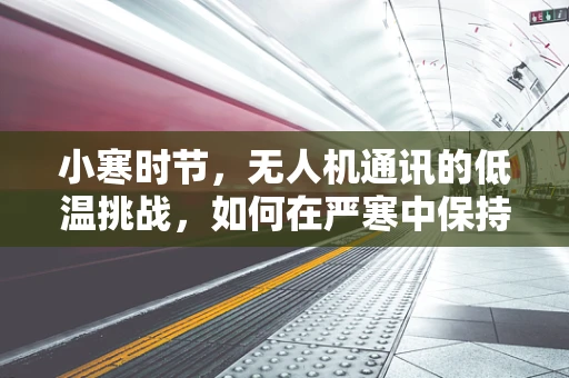 小寒时节，无人机通讯的低温挑战，如何在严寒中保持信号稳定？