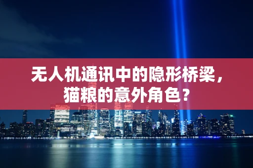 无人机通讯中的隐形桥梁，猫粮的意外角色？