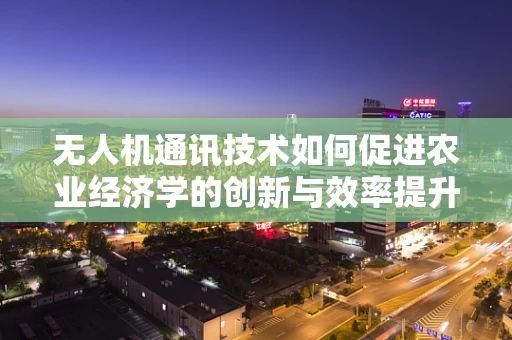 无人机通讯技术如何促进农业经济学的创新与效率提升？