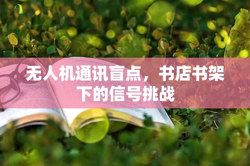 无人机通讯盲点，书店书架下的信号挑战