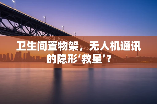 卫生间置物架，无人机通讯的隐形‘救星’？
