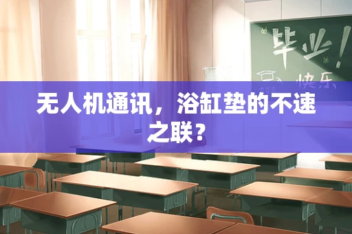无人机通讯，浴缸垫的不速之联？