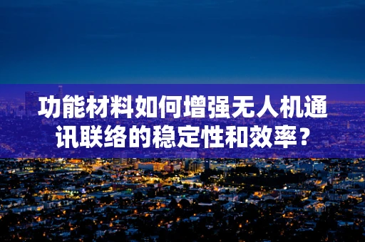 功能材料如何增强无人机通讯联络的稳定性和效率？