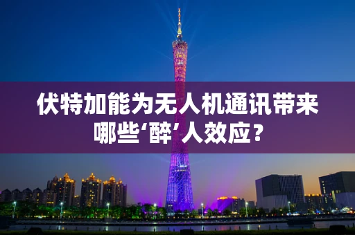 伏特加能为无人机通讯带来哪些‘醉’人效应？