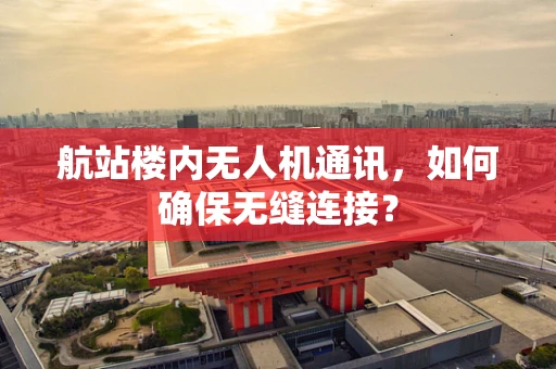 航站楼内无人机通讯，如何确保无缝连接？