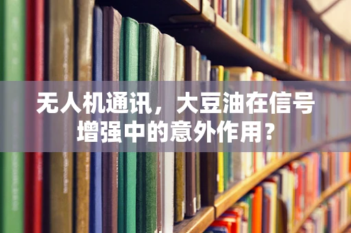 无人机通讯，大豆油在信号增强中的意外作用？
