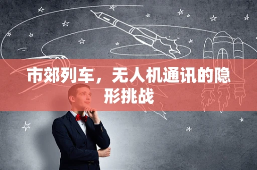 市郊列车，无人机通讯的隐形挑战