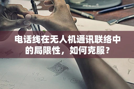 电话线在无人机通讯联络中的局限性，如何克服？